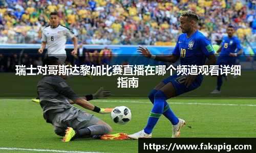 瑞士对哥斯达黎加比赛直播在哪个频道观看详细指南